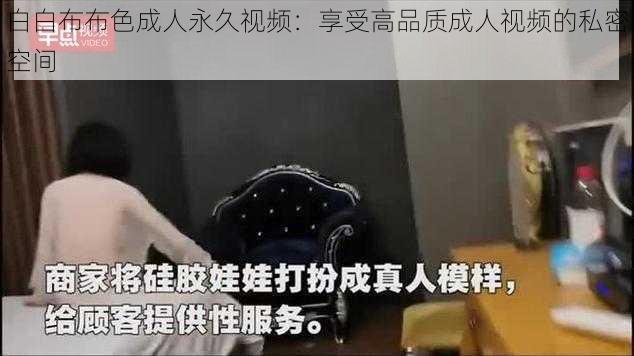 白白布布色成人永久视频：享受高品质成人视频的私密空间