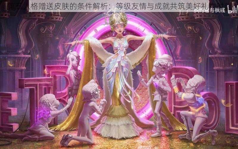 第五人格赠送皮肤的条件解析：等级友情与成就共筑美好礼物时刻