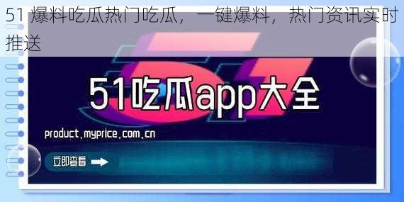 51 爆料吃瓜热门吃瓜，一键爆料，热门资讯实时推送