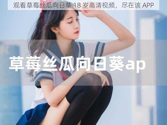 观看草莓丝瓜向日葵 18 岁高清视频，尽在该 APP