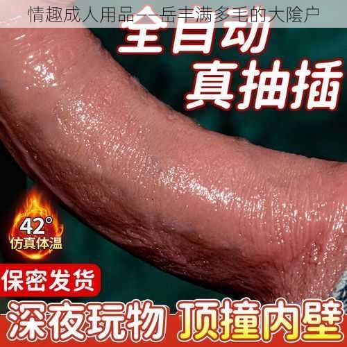 情趣成人用品——岳丰满多毛的大隂户