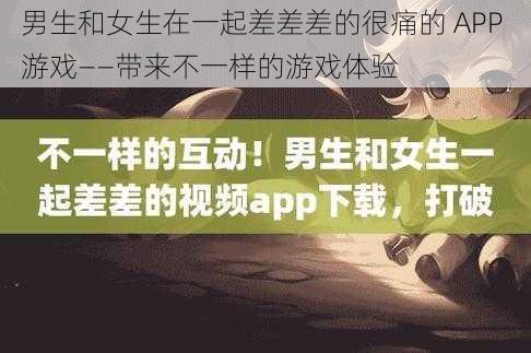 男生和女生在一起差差差的很痛的 APP 游戏——带来不一样的游戏体验