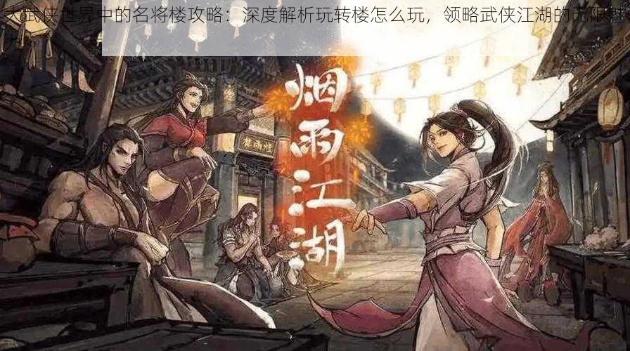 大武侠世界中的名将楼攻略：深度解析玩转楼怎么玩，领略武侠江湖的无限魅力