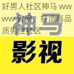 好男人社区神马 wwww 官网，打造高品质男性社区