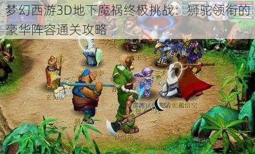 梦幻西游3D地下魔祸终极挑战：狮驼领衔的豪华阵容通关攻略