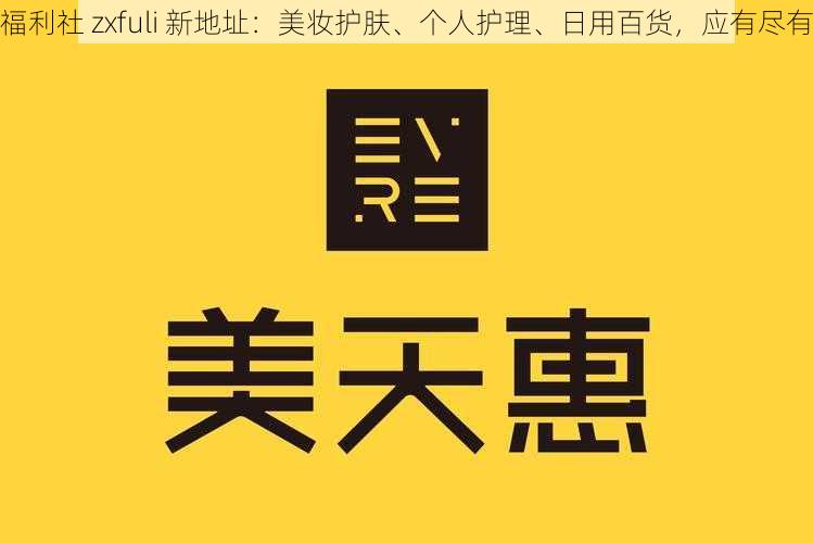 福利社 zxfuli 新地址：美妆护肤、个人护理、日用百货，应有尽有