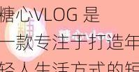 糖心VLOG 是一款专注于打造年轻人生活方式的短视频社区，拥有丰富的创意短视频内容