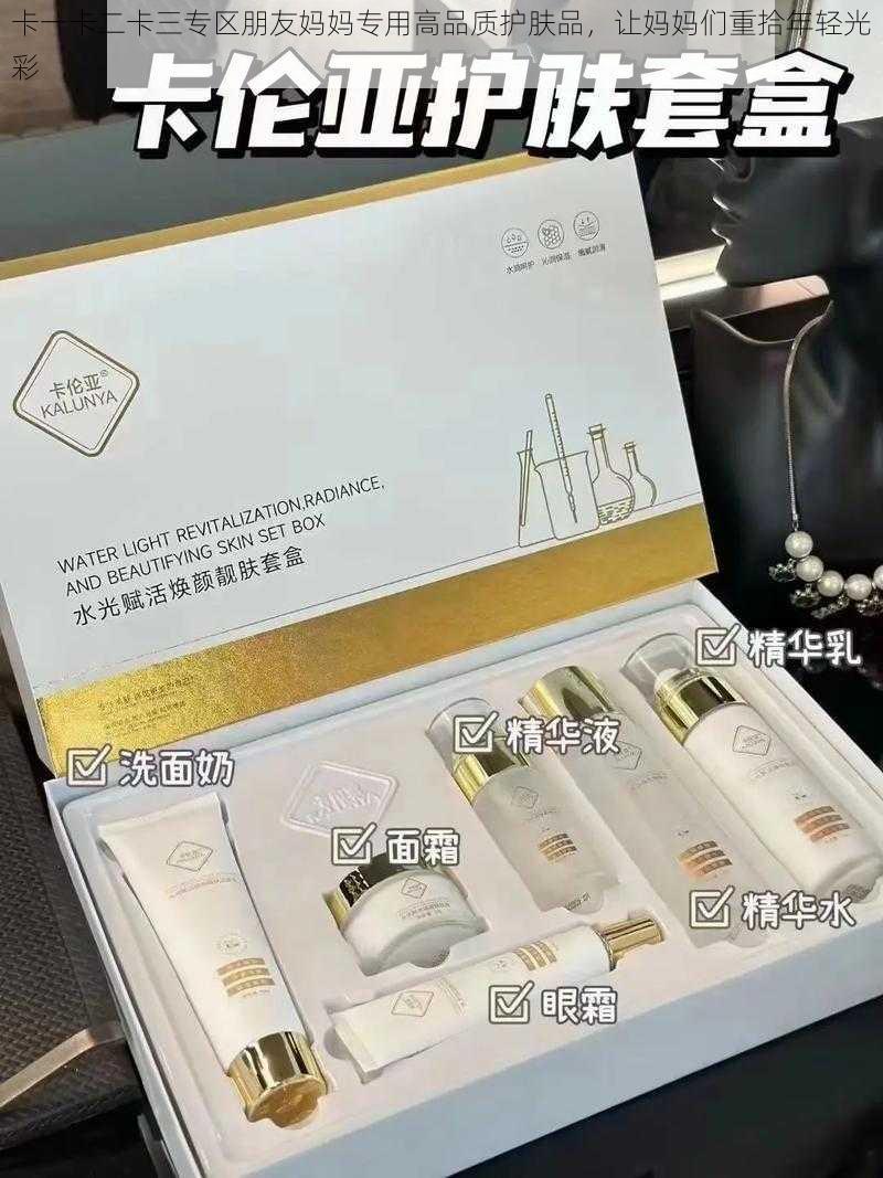 卡一卡二卡三专区朋友妈妈专用高品质护肤品，让妈妈们重拾年轻光彩