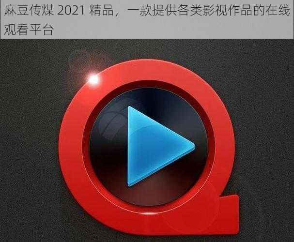 麻豆传煤 2021 精品，一款提供各类影视作品的在线观看平台