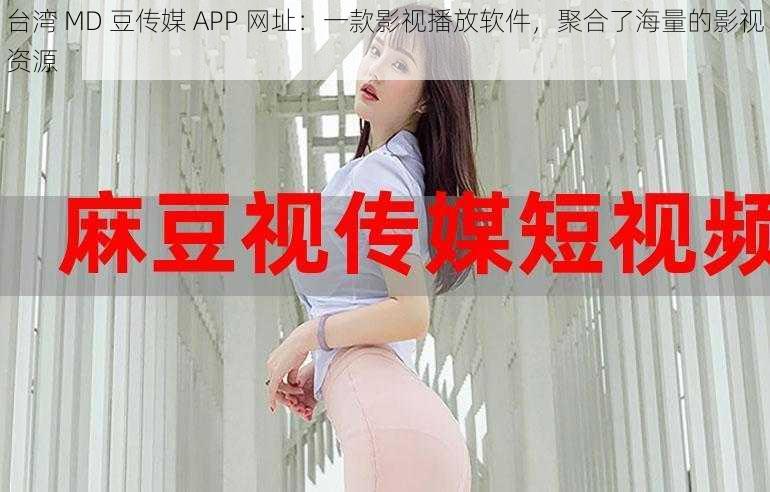 台湾 MD 豆传媒 APP 网址：一款影视播放软件，聚合了海量的影视资源