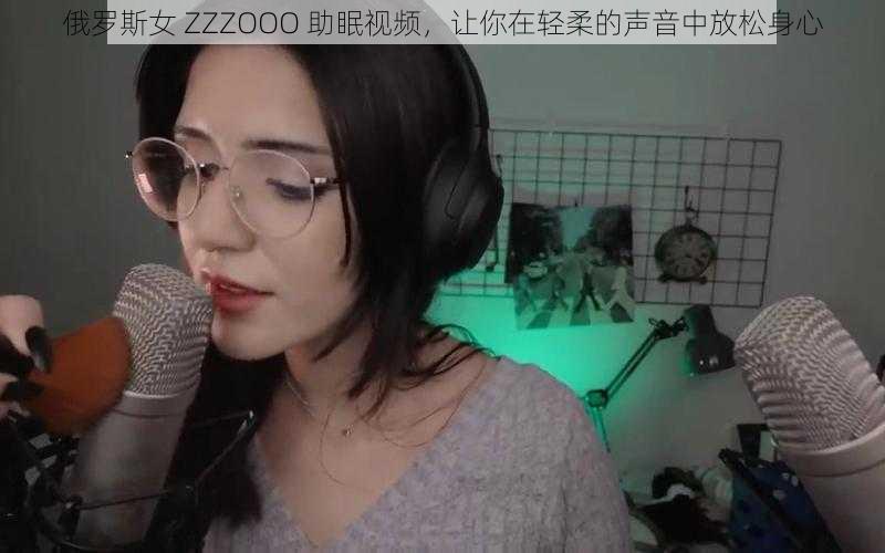 俄罗斯女 ZZZOOO 助眠视频，让你在轻柔的声音中放松身心