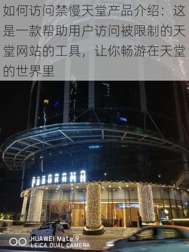 如何访问禁慢天堂产品介绍：这是一款帮助用户访问被限制的天堂网站的工具，让你畅游在天堂的世界里