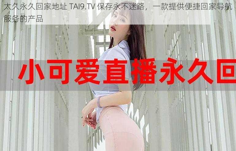 太久永久回家地址 TAI9.TV 保存永不迷路，一款提供便捷回家导航服务的产品