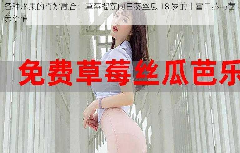 各种水果的奇妙融合：草莓榴莲向日葵丝瓜 18 岁的丰富口感与营养价值