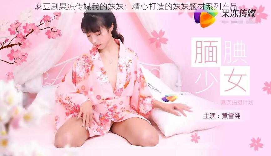 麻豆剧果冻传媒我的妹妹：精心打造的妹妹题材系列产品