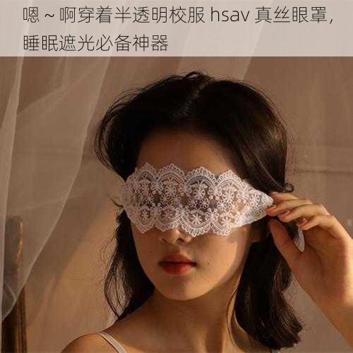 嗯～啊穿着半透明校服 hsav 真丝眼罩，睡眠遮光必备神器