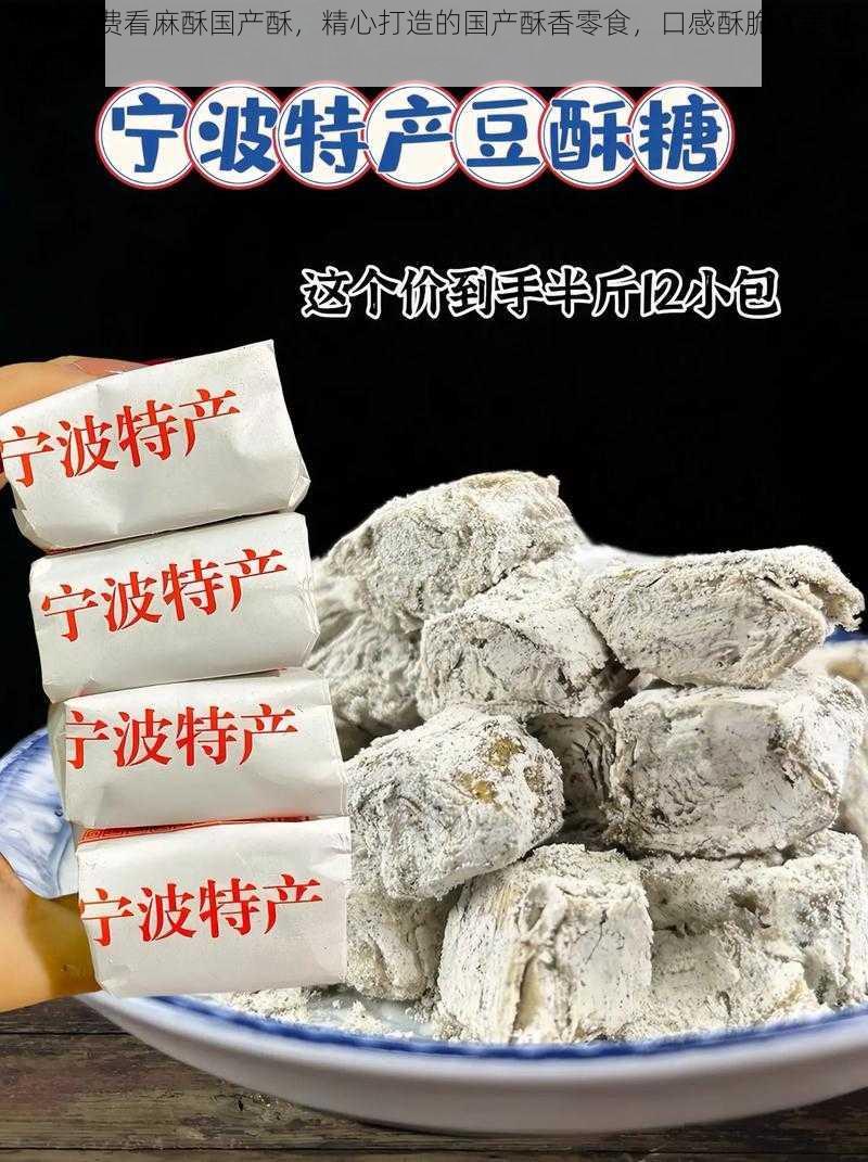 麻豆免费看麻酥国产酥，精心打造的国产酥香零食，口感酥脆，美味可口