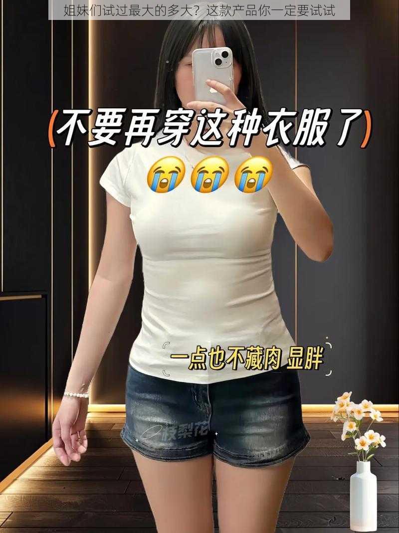 姐妹们试过最大的多大？这款产品你一定要试试