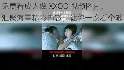 免费看成人做 XXOO 视频图片，汇聚海量精彩内容，让你一次看个够