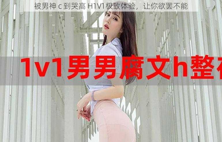 被男神 c 到哭高 H1V1极致体验，让你欲罢不能