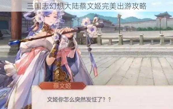 三国志幻想大陆蔡文姬完美出游攻略