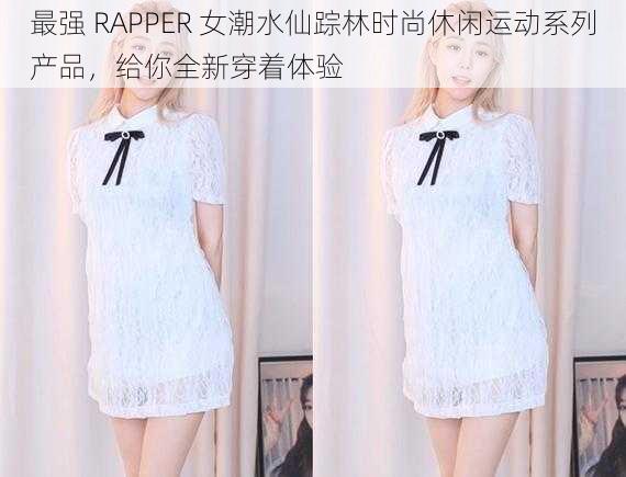 最强 RAPPER 女潮水仙踪林时尚休闲运动系列产品，给你全新穿着体验