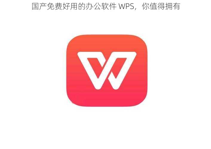 国产免费好用的办公软件 WPS，你值得拥有