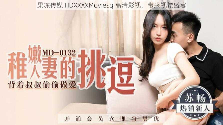 果冻传媒 HDXXXXMoviesq 高清影视，带来视觉盛宴