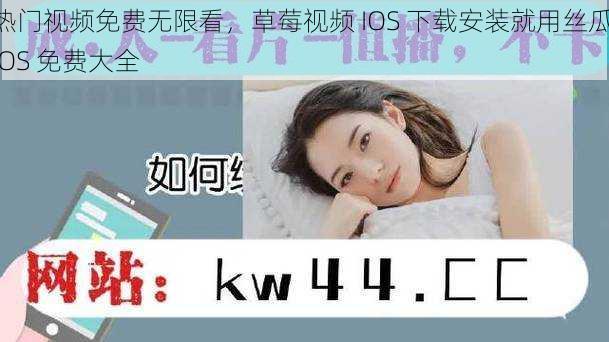 热门视频免费无限看，草莓视频 IOS 下载安装就用丝瓜 IOS 免费大全