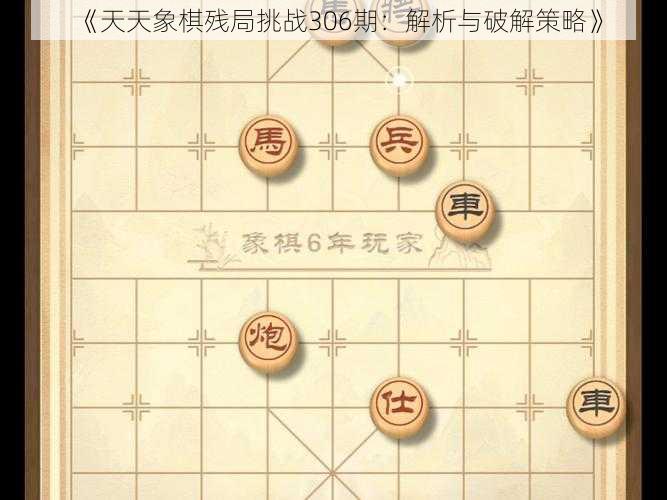 《天天象棋残局挑战306期：解析与破解策略》