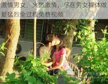 激情男女，火热激情，尽在男女裸体做爰猛烈全过程免费视频