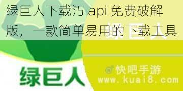 绿巨人下载汅 api 免费破解版，一款简单易用的下载工具