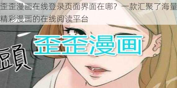 歪歪漫画在线登录页面界面在哪？一款汇聚了海量精彩漫画的在线阅读平台