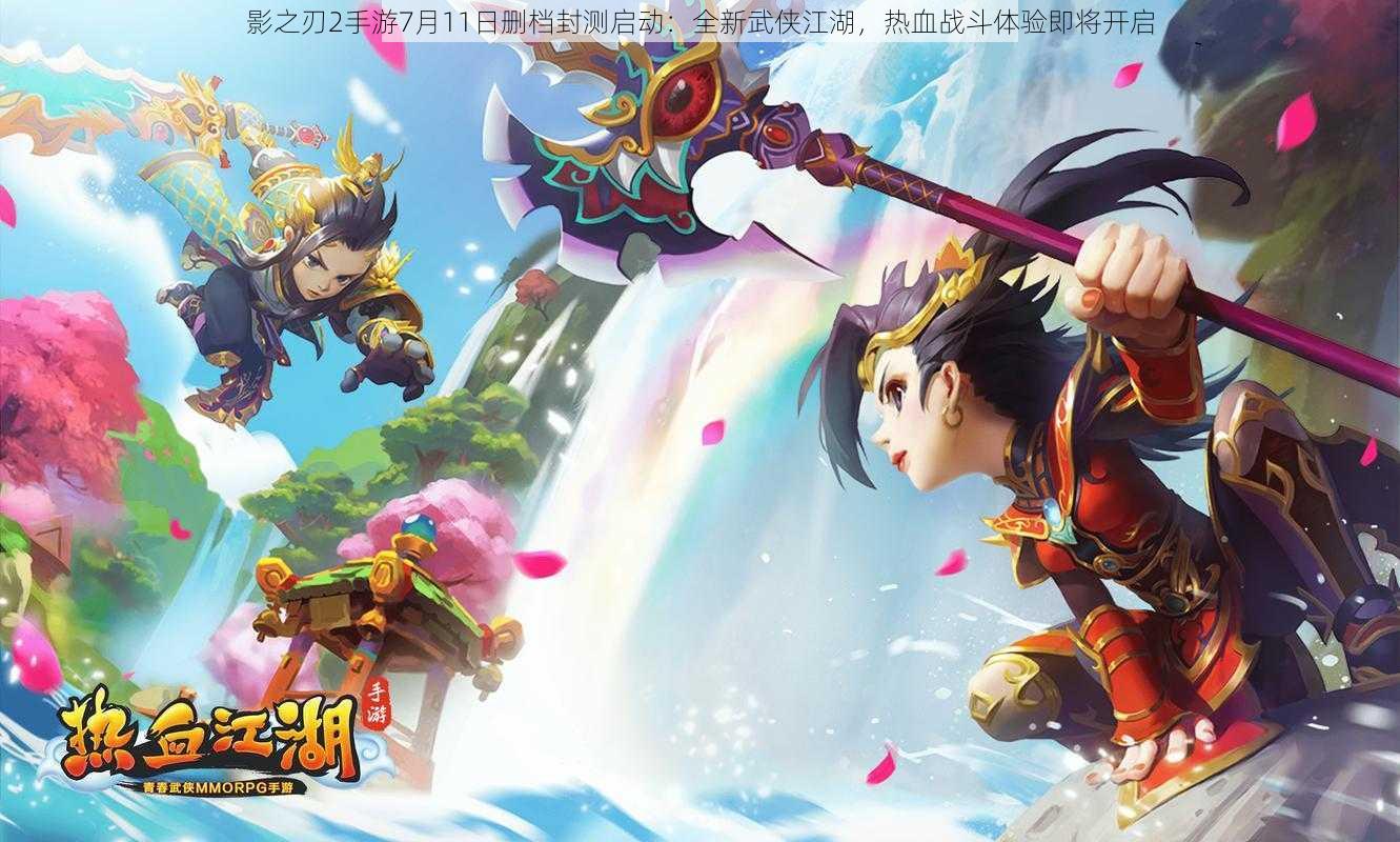 影之刃2手游7月11日删档封测启动：全新武侠江湖，热血战斗体验即将开启