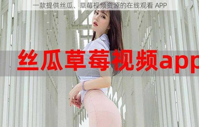 一款提供丝瓜、草莓视频资源的在线观看 APP