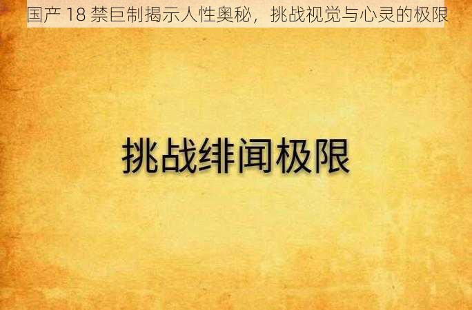 国产 18 禁巨制揭示人性奥秘，挑战视觉与心灵的极限