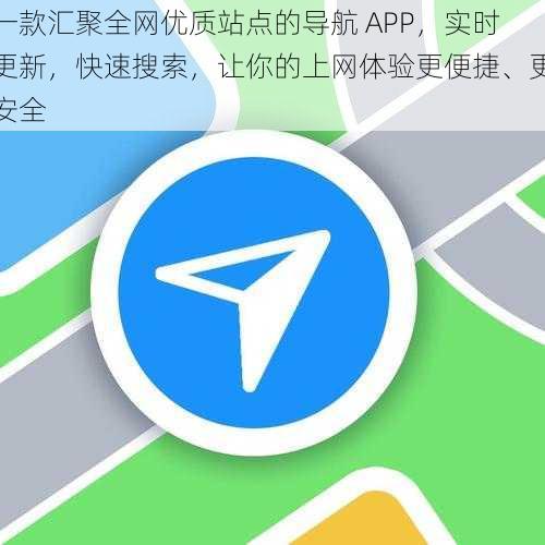 一款汇聚全网优质站点的导航 APP，实时更新，快速搜索，让你的上网体验更便捷、更安全