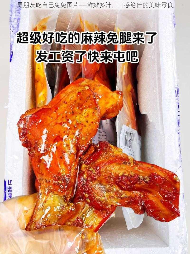 男朋友吃自己兔兔图片——鲜嫩多汁，口感绝佳的美味零食