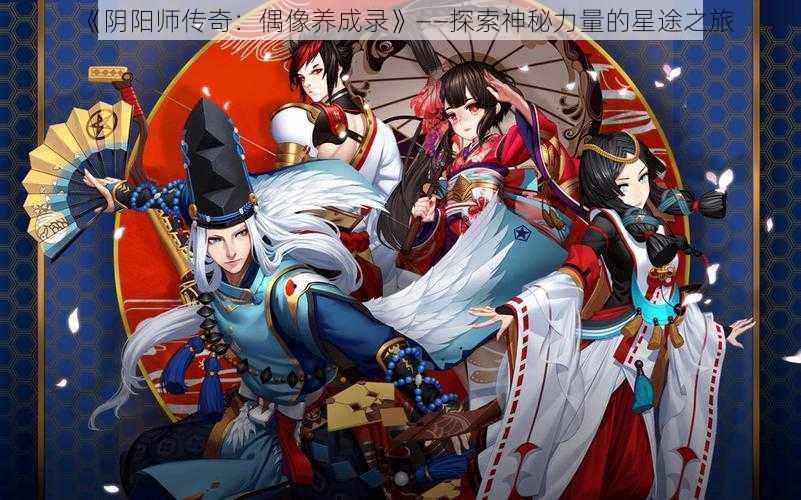 《阴阳师传奇：偶像养成录》——探索神秘力量的星途之旅