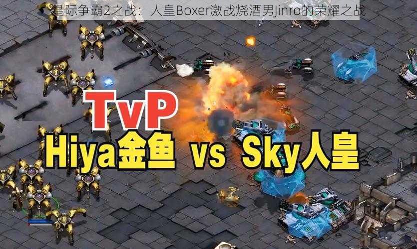 星际争霸2之战：人皇Boxer激战烧酒男Jinro的荣耀之战