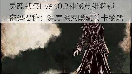 灵魂献祭II ver.0.2神秘英雄解锁密码揭秘：深度探索隐藏关卡秘籍