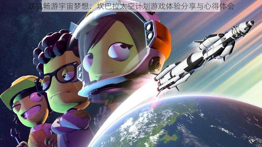 联机畅游宇宙梦想：坎巴拉太空计划游戏体验分享与心得体会