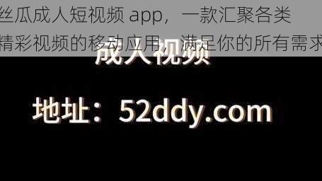 丝瓜成人短视频 app，一款汇聚各类精彩视频的移动应用，满足你的所有需求