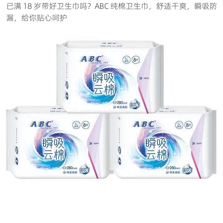 已满 18 岁带好卫生巾吗？ABC 纯棉卫生巾，舒适干爽，瞬吸防漏，给你贴心呵护