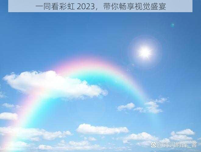 一同看彩虹 2023，带你畅享视觉盛宴