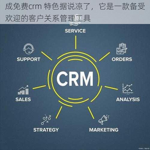 成免费crm 特色据说凉了，它是一款备受欢迎的客户关系管理工具