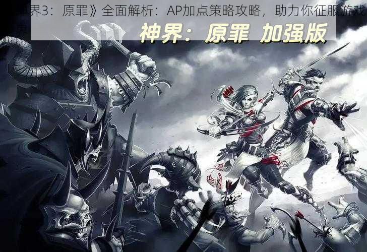 《神界3：原罪》全面解析：AP加点策略攻略，助力你征服游戏世界