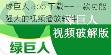 绿巨人 app 下载——一款功能强大的视频播放软件