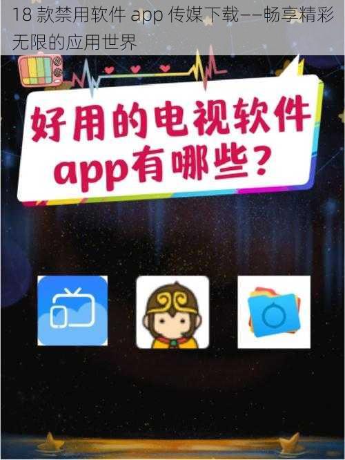 18 款禁用软件 app 传媒下载——畅享精彩无限的应用世界