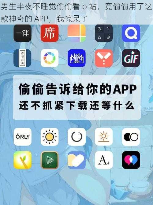 男生半夜不睡觉偷偷看 b 站，竟偷偷用了这款神奇的 APP，我惊呆了